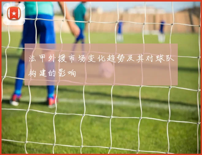 法甲外援市场变化趋势及其对球队构建的影响