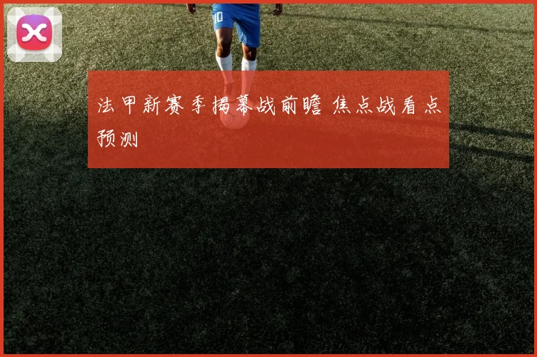法甲新赛季揭幕战前瞻 焦点战看点预测