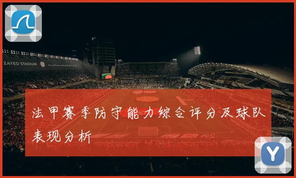 法甲赛季防守能力综合评分及球队表现分析