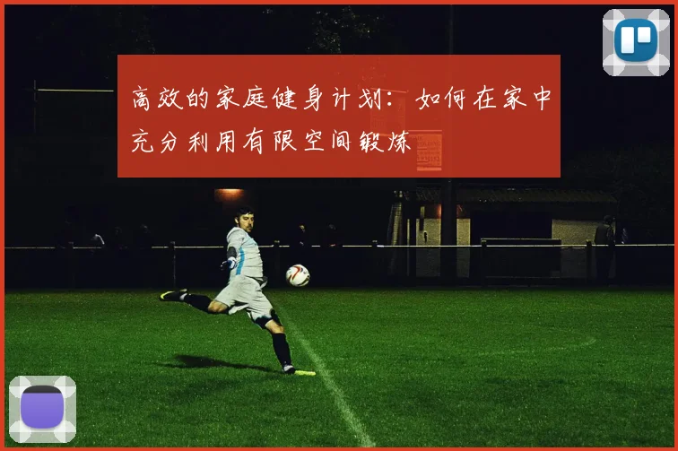 高效的家庭健身计划：如何在家中充分利用有限空间锻炼