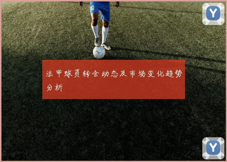 法甲球员转会动态及市场变化趋势分析