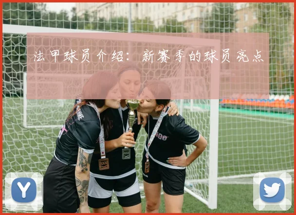 法甲球员介绍：新赛季的球员亮点