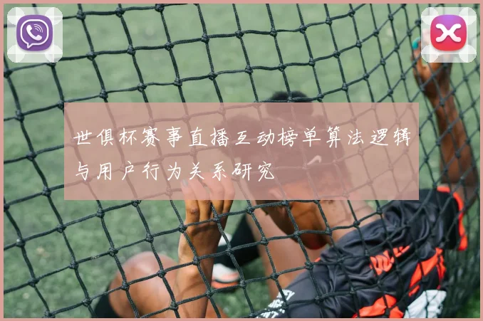世俱杯赛事直播互动榜单算法逻辑与用户行为关系研究