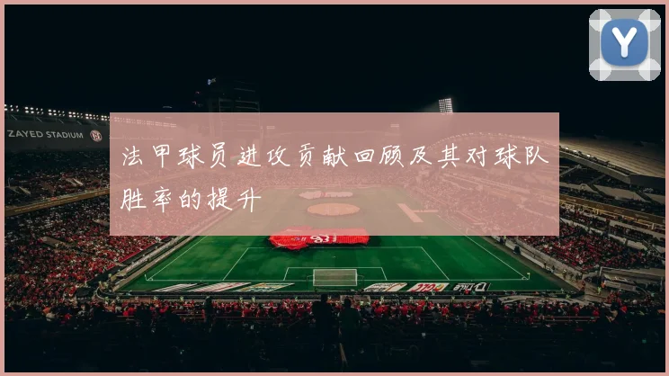 法甲球员进攻贡献回顾及其对球队胜率的提升