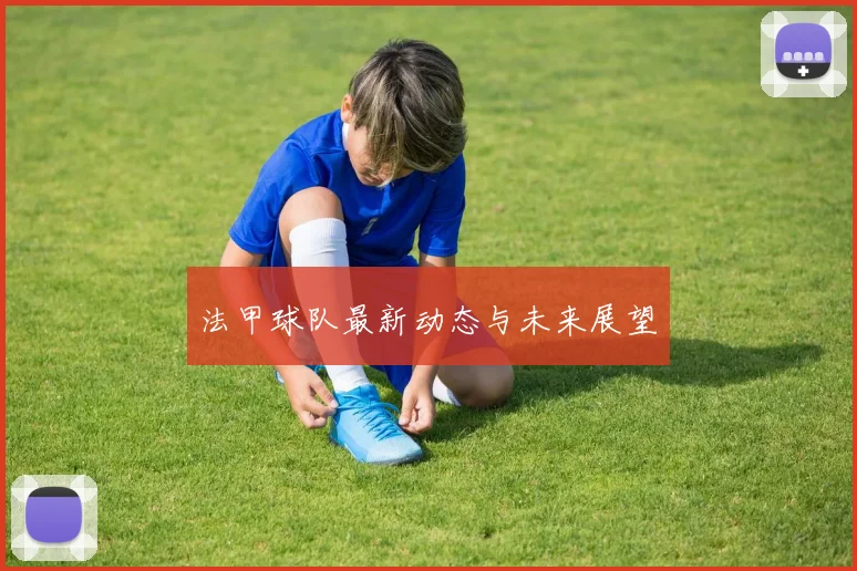 法甲球队最新动态与未来展望