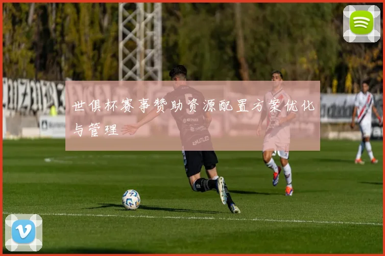 世俱杯赛事赞助资源配置方案优化与管理