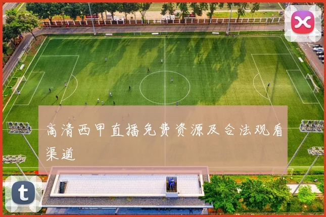 高清西甲直播免费资源及合法观看渠道